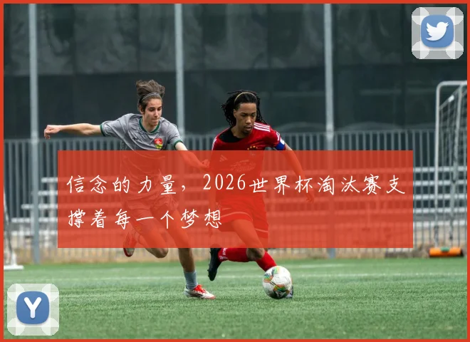 信念的力量,2026世界杯淘汰赛支撑着每一个梦想