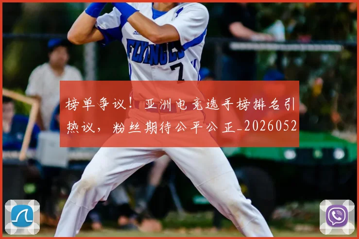 榜单争议!亚洲电竞选手榜排名引热议,粉丝期待公平公正_20260526085148