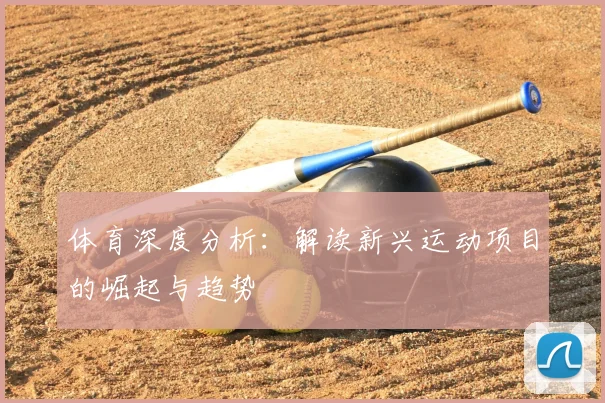 体育深度分析:解读新兴运动项目的崛起与趋势