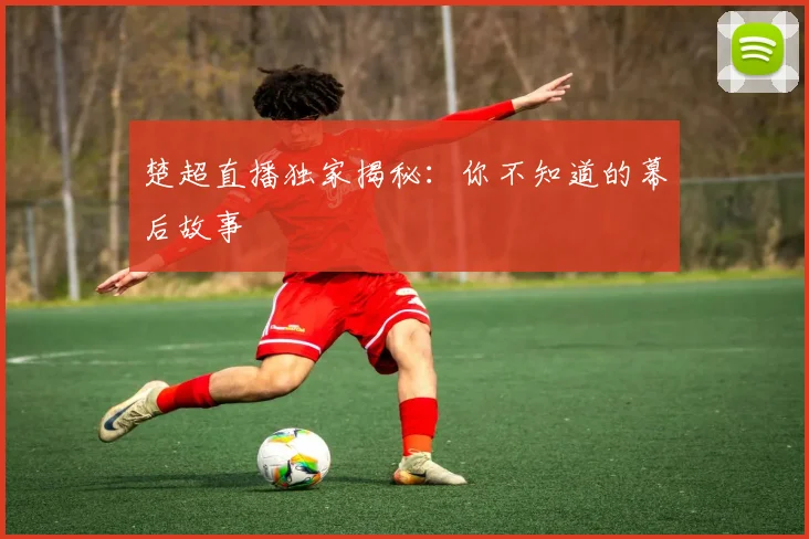 楚超直播独家揭秘:你不知道的幕后故事