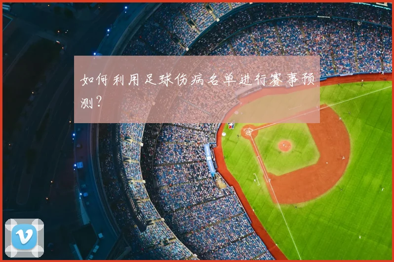 如何利用足球伤病名单进行赛事预测?