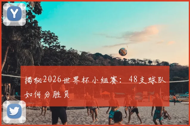 揭秘2026世界杯小组赛:48支球队如何分胜负