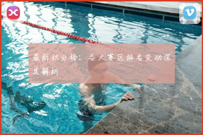 最新积分榜:各大赛区排名变动深度解析