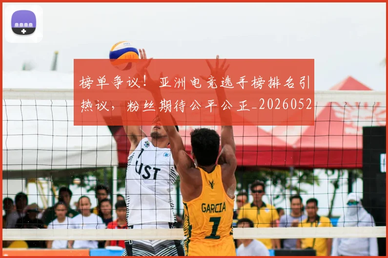 榜单争议!亚洲电竞选手榜排名引热议,粉丝期待公平公正_20260526085148