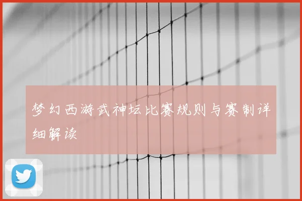 梦幻西游武神坛比赛规则与赛制详细解读