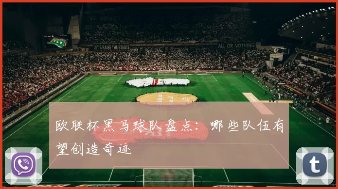 欧联杯黑马球队盘点：哪些队伍有望创造奇迹