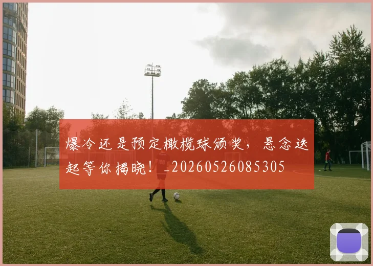爆冷还是预定橄榄球颁奖，悬念迭起等你揭晓！_20260526085305