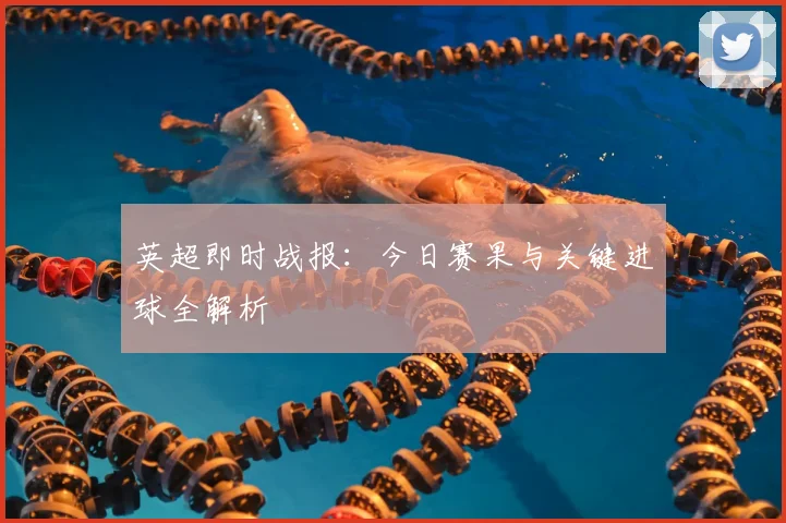 英超即时战报:今日赛果与关键进球全解析