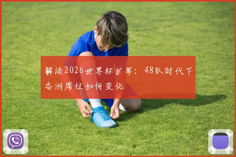 解读2026世界杯扩军：48队时代下各洲席位如何变化