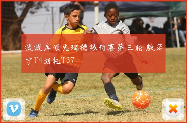 提提库领先瑞穗银行赛第三轮 殷若宁T4刘钰T37