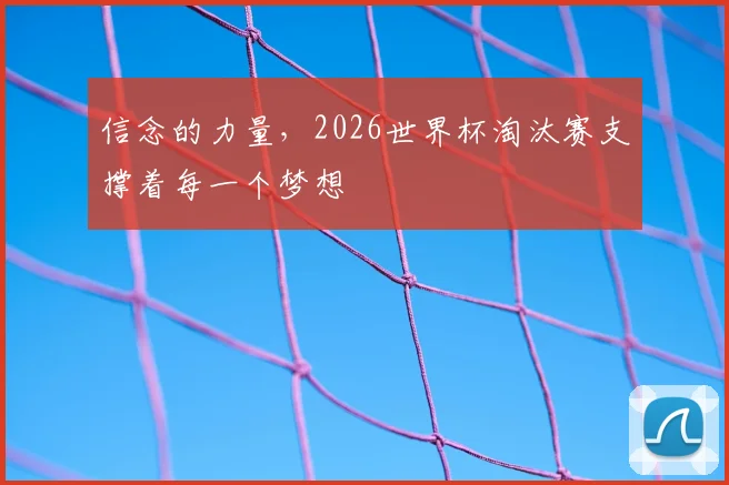 信念的力量，2026世界杯淘汰赛支撑着每一个梦想