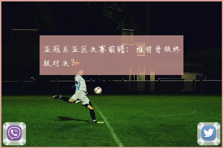 亚冠东亚区决赛前瞻:谁将晋级终极对决?