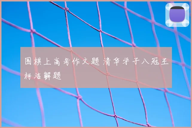 围棋上高考作文题 清华学子八冠王柯洁解题