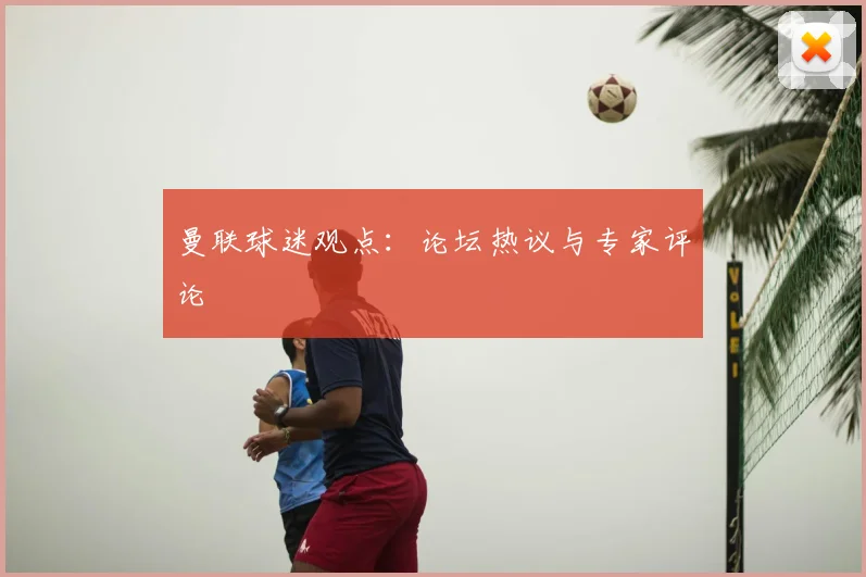 曼联球迷观点:论坛热议与专家评论