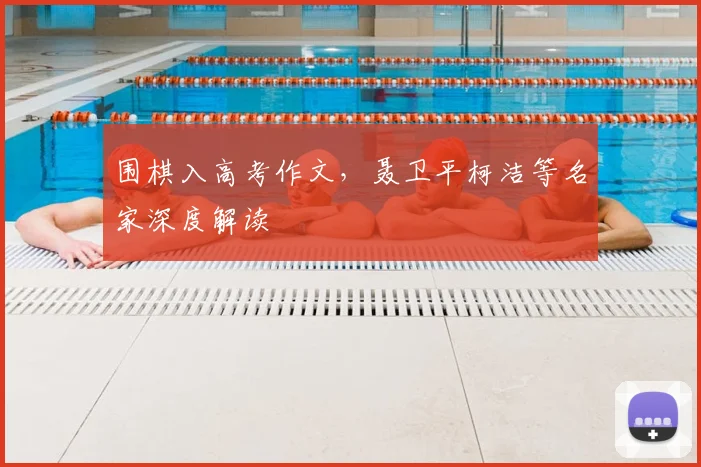 围棋入高考作文，聂卫平柯洁等名家深度解读