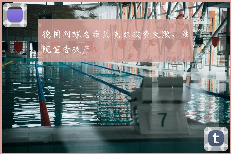 德国网球名宿贝克尔投资失败，法院宣告破产