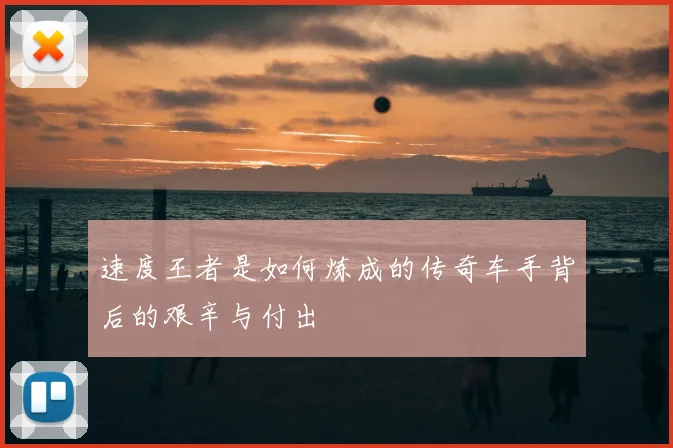 速度王者是如何炼成的传奇车手背后的艰辛与付出
