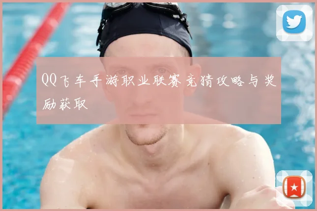 QQ飞车手游职业联赛竞猜攻略与奖励获取